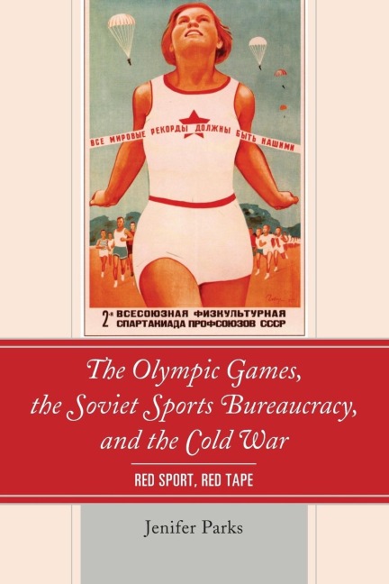 Olympic Games, the Soviet Sports Bureaucracy, and the Cold War - Jenifer Parks