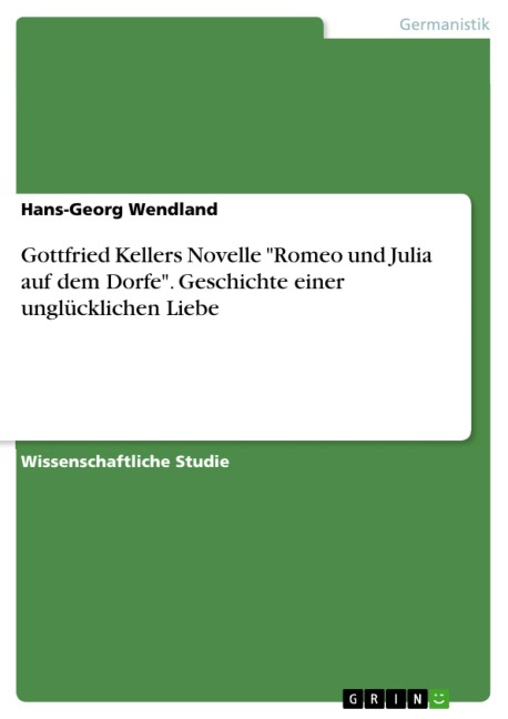 Gottfried Kellers Novelle "Romeo und Julia auf dem Dorfe". Geschichte einer unglücklichen Liebe - Hans-Georg Wendland