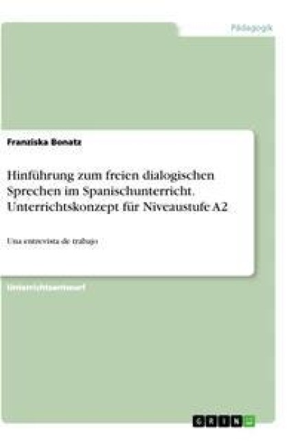 Hinführung zum freien dialogischen Sprechen im Spanischunterricht. Unterrichtskonzept für Niveaustufe A2 - Franziska Bonatz