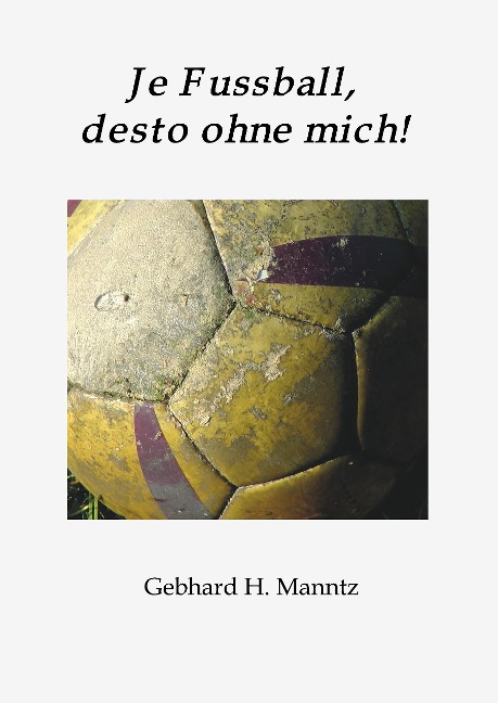 Je Fussball, desto ohne mich - Gebhard Manntz
