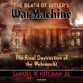 The Death of Hitler's War Machine Lib/E: The Final Destruction of the Wehrmacht - Samuel W. Mitcham
