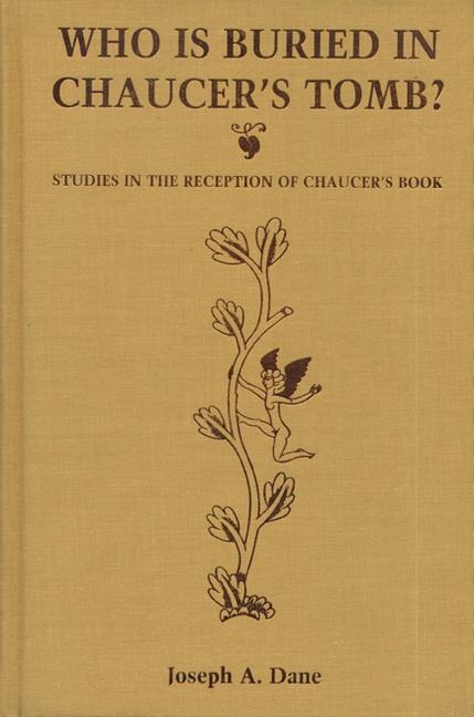 Who Is Buried in Chaucer's Tomb?: Studies in the Reception of Chaucer's Book - Joseph A. Dane