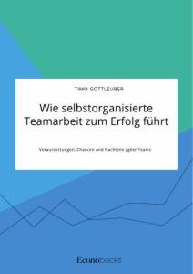 Wie selbstorganisierte Teamarbeit zum Erfolg führt. Voraussetzungen, Chancen und Nachteile agiler Teams - Timo Gottleuber