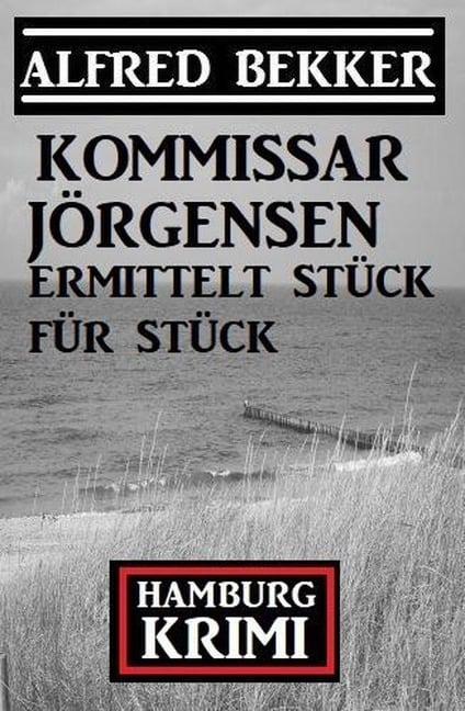 Kommissar Jörgensen ermittelt Stück für Stück: Kommissar Jörgensen Hamburg Krimi - Alfred Bekker