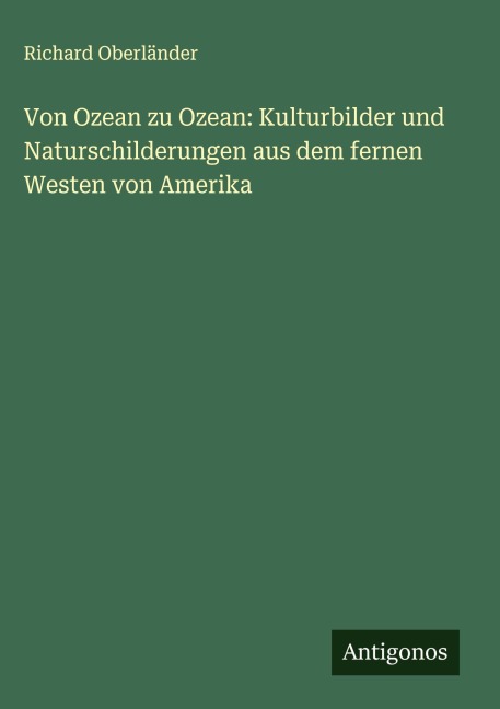 Von Ozean zu Ozean: Kulturbilder und Naturschilderungen aus dem fernen Westen von Amerika - Richard Oberländer