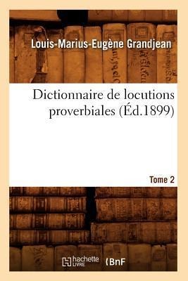 Dictionnaire de Locutions Proverbiales. Tome 2 (Éd.1899) - Louis-Marius-Eugène Grandjean