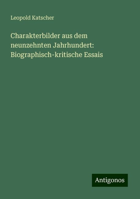 Charakterbilder aus dem neunzehnten Jahrhundert: Biographisch-kritische Essais - Leopold Katscher