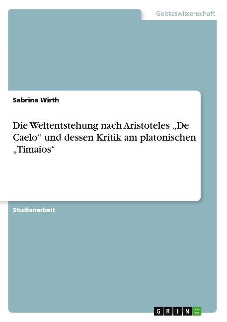 Die Weltentstehung nach Aristoteles ¿De Caelo¿ und dessen Kritik am platonischen ¿Timaios¿ - Sabrina Wirth
