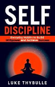 Self-Discipline: Everyday Habits to Build Willpower and Achieve Success (Self Improvement Series) - Luke Thybulle