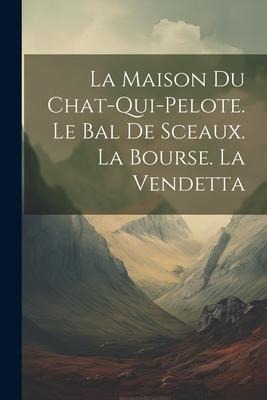La maison du chat-qui-pelote. Le bal de sceaux. La bourse. La vendetta - Anonymous