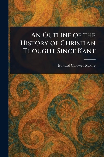 An Outline of the History of Christian Thought Since Kant - Edward Caldwell Moore