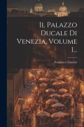Cover-Bild zum Titel 'Il Palazzo Ducale Di Venezia, Volume 1...' von 'Francesco Zanotto'