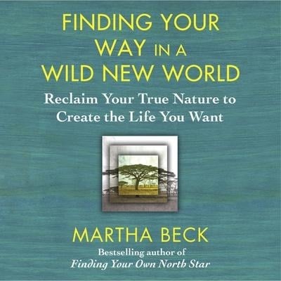 Finding Your Way in a Wild New World Lib/E: Reclaim Your True Nature to Create the Life You Want - Martha Beck