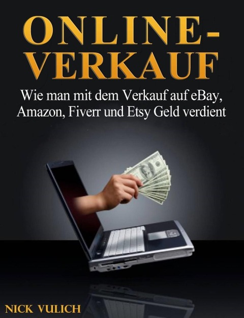 Online-Verkauf. Wie man mit dem Verkauf auf eBay, Amazon, Fiverr und Etsy Geld verdient - Nick Vulich