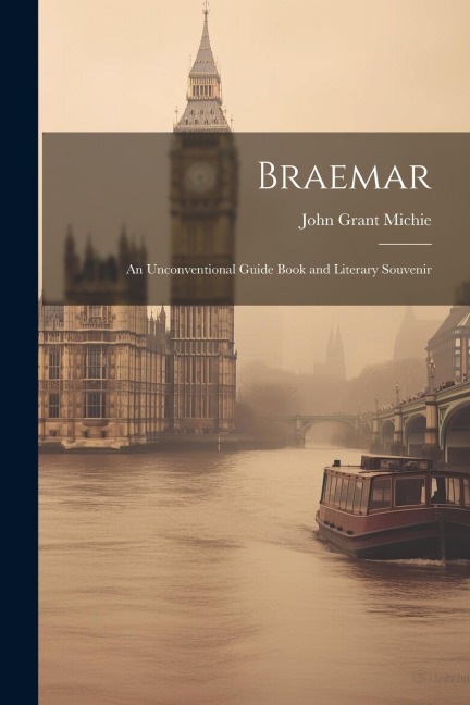 Braemar: An Unconventional Guide Book and Literary Souvenir - John Grant Michie