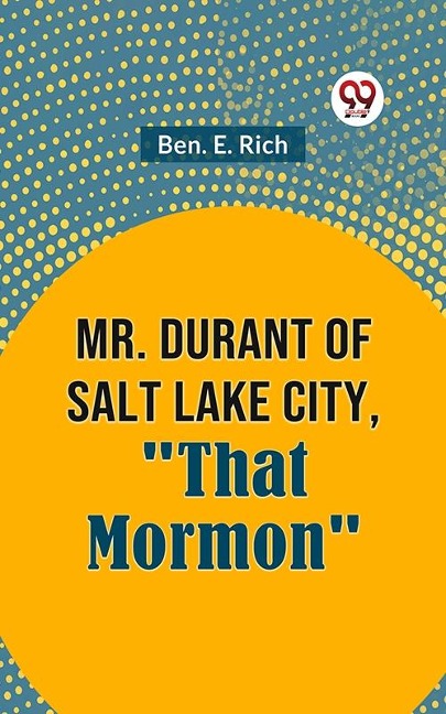 Mr. Durant of Salt Lake City, &quote;That Mormon&quote; - Ben E. Rich