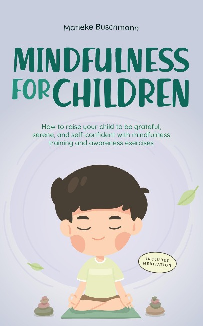 Mindfulness for Children: How to Raise Your Child to Be Grateful, Serene, and Self-Confident With Mindfulness Training and Awareness Exercises - Includes Meditation - Marieke Buschmann