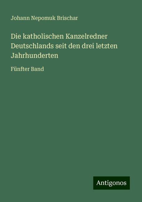 Die katholischen Kanzelredner Deutschlands seit den drei letzten Jahrhunderten - Johann Nepomuk Brischar