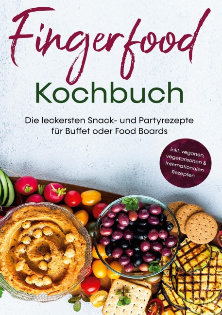 Fingerfood Kochbuch: Die leckersten Snack- und Partyrezepte für Buffet oder Food Boards | inkl. veganen, vegetarischen & internationalen Rezepten - Lea Marie Pavek