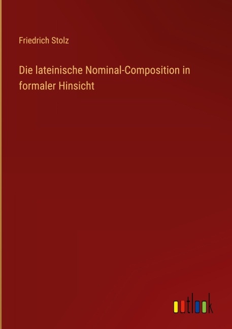 Die lateinische Nominal-Composition in formaler Hinsicht - Friedrich Stolz