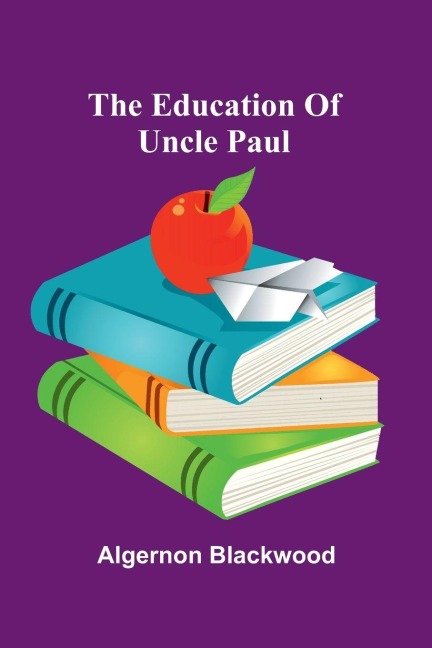 The Education Of Uncle Paul - Algernon Blackwood
