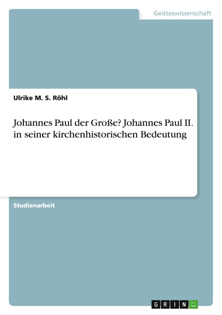Johannes Paul der Große? Johannes Paul II. in seiner kirchenhistorischen Bedeutung - Ulrike M. S. Röhl