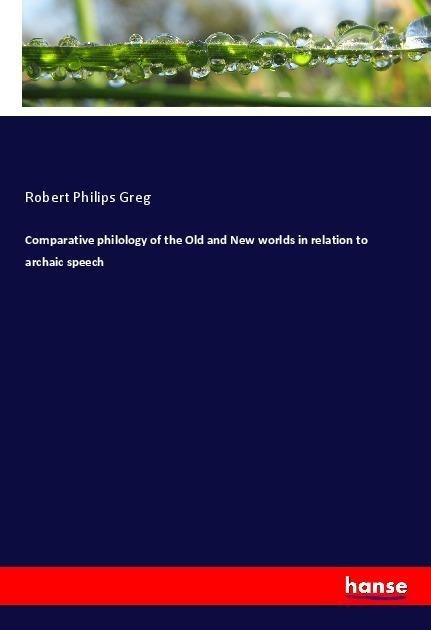 Comparative philology of the Old and New worlds in relation to archaic speech - Robert Philips Greg