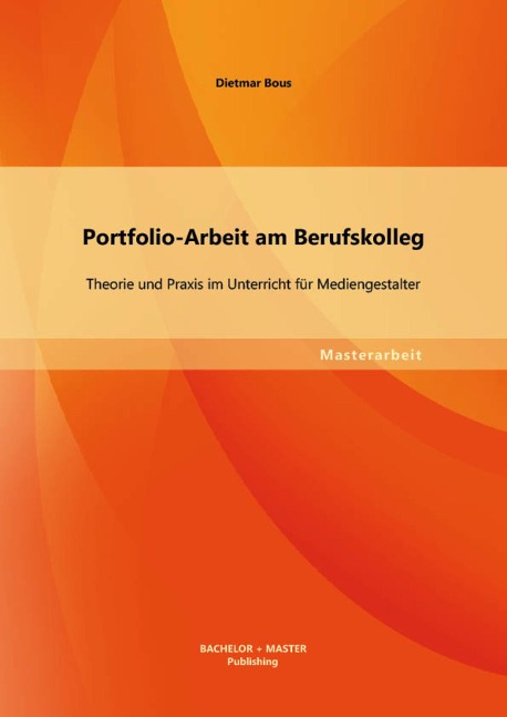 Portfolio-Arbeit am Berufskolleg: Theorie und Praxis im Unterricht für Mediengestalter - Dietmar Bous