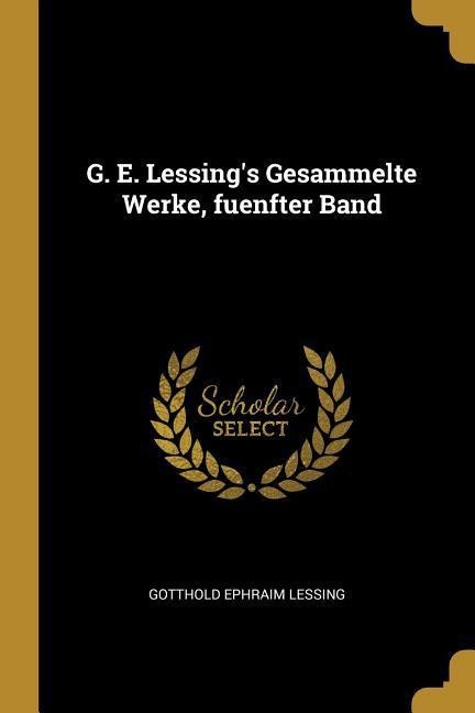 G. E. Lessing's Gesammelte Werke, Fuenfter Band - Gotthold Ephraim Lessing