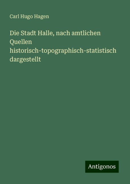 Die Stadt Halle, nach amtlichen Quellen historisch-topographisch-statistisch dargestellt - Carl Hugo Hagen