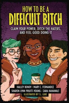 How to Be a Difficult Bitch - Halley Bondy, Mary C Fernandez, Zara Hanawalt, Sharon Lynn Pruitt-Young