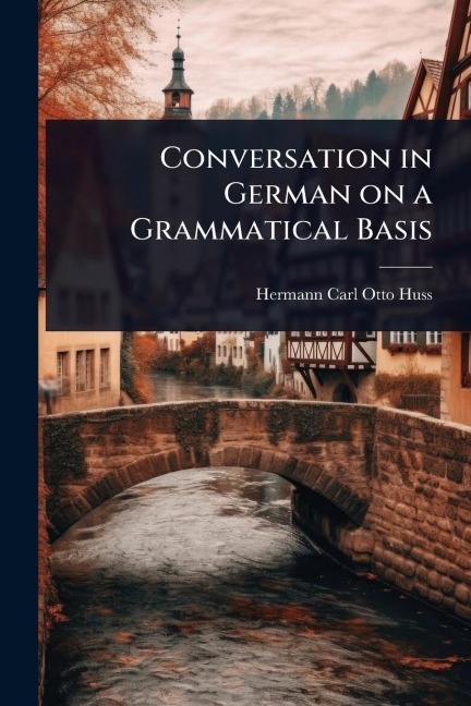 Conversation in German on a Grammatical Basis - Hermann Carl Otto Huss