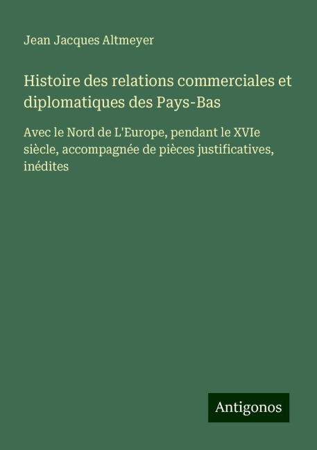 Histoire des relations commerciales et diplomatiques des Pays-Bas - Jean Jacques Altmeyer