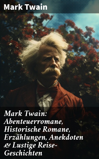 Mark Twain: Abenteuerromane, Historische Romane, Erzählungen, Anekdoten & Lustige Reise-Geschichten - Mark Twain