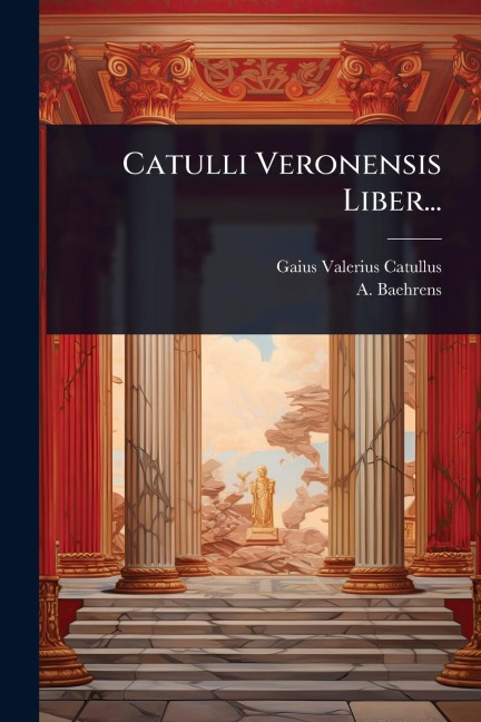 Catulli Veronensis Liber... - Gaius Valerius Catullus, A. Baehrens