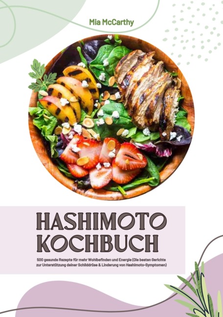 Hashimoto Kochbuch: 500 gesunde Rezepte für mehr Wohlbefinden und Energie (Die besten Gerichte zur Unterstützung deiner Schilddrüse und Linderung von Hashimoto-Symptomen) - Mia McCarthy