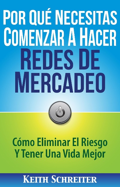 Por Qué Necesitas Comenzar A Hacer Redes De Mercadeo: Cómo Eliminar El Riesgo Y Tener Una Vida Mejor - Keith Schreiter