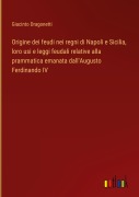 Cover-Bild zum Titel 'Origine dei feudi nei regni di Napoli e Sicilia, loro usi e leggi feudali relative alla prammatica emanata dall'Augusto Ferdinando IV' von 'Giacinto Dragonetti'