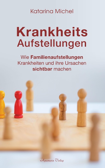 Krankheitsaufstellungen: Wie Familienaufstellungen Krankheiten und ihre Ursachen sichtbar machen - Katarina Michel