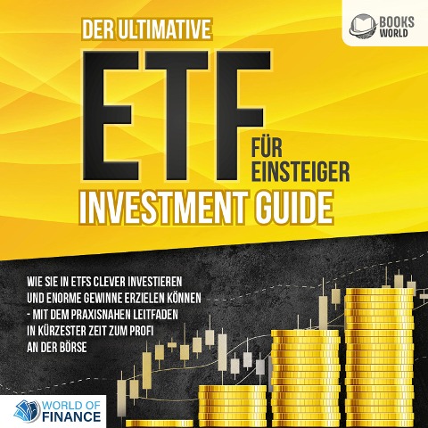 Der ultimative ETF FÜR EINSTEIGER Investment Guide: Wie Sie in ETFs clever investieren und enorme Gewinne erzielen können - Mit dem praxisnahen Leitfaden in kürzester Zeit zum Profi an der Börse - World of Finance