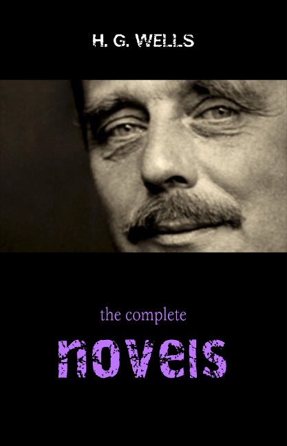 Complete Novels of H. G. Wells (Over 55 Works: The Time Machine, The Island of Doctor Moreau, The Invisible Man, The War of the Worlds, The History of Mr. Polly, The War in the Air and many more!) - Wells H. G. Wells