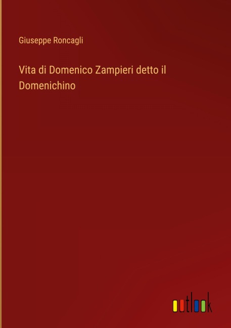 Vita di Domenico Zampieri detto il Domenichino - Giuseppe Roncagli