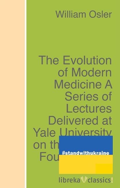 The Evolution of Modern Medicine A Series of Lectures Delivered at Yale University on the Silliman Foundation in April, 1913 - William Osler