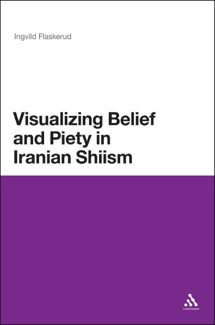 Visualizing Belief and Piety in Iranian Shiism - Ingvild Flaskerud
