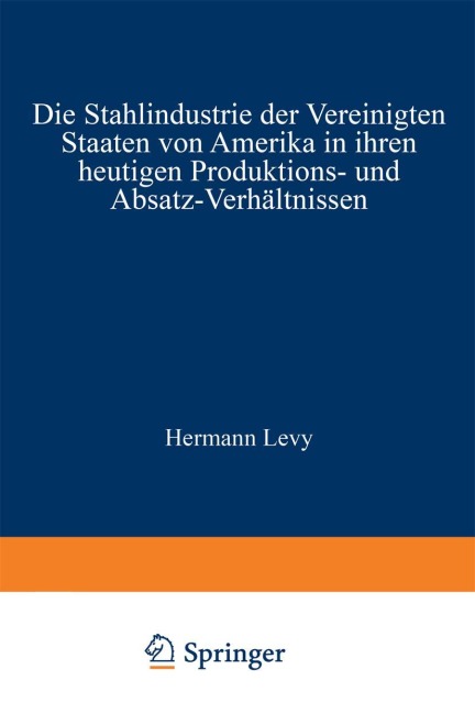 Die Stahlindustrie der Vereinigten Staaten von Amerika in ihren heutigen Produktions- und Absatz-Verhältnissen - Hermann Levy