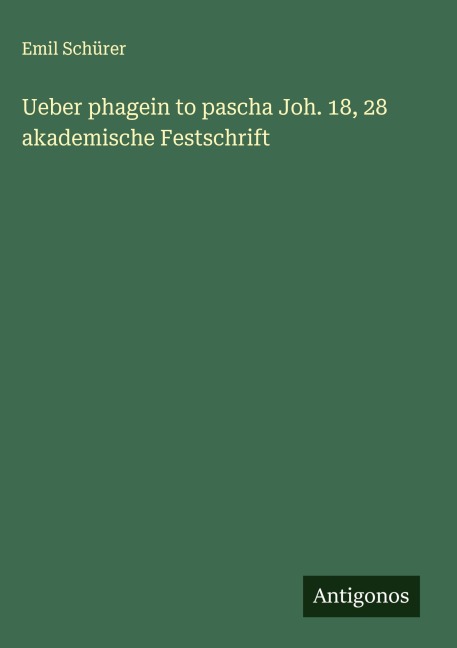 Ueber phagein to pascha Joh. 18, 28 akademische Festschrift - Emil Schürer