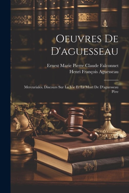 Oeuvres De D'aguesseau: Mercuriales. Discours Sur La Vie Et La Mort De D'aguesseau Père - Henri François Aguesseau, Ernest Marie Pierre Claude Falconnet