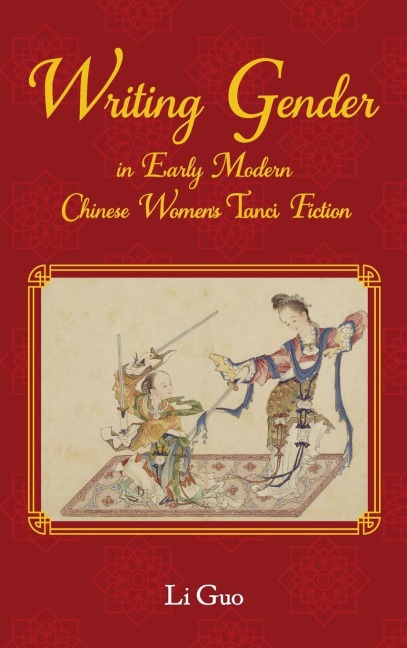 Writing Gender in Early Modern Chinese Women's Tanci Fiction - Li Guo