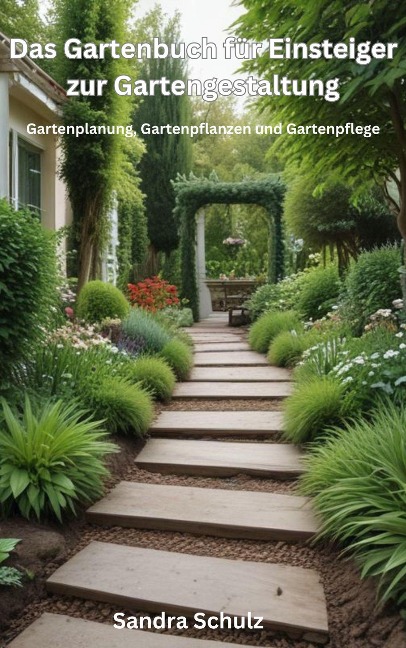 Das Gartenbuch für Einsteiger zur Gartengestaltung, Gartenplanung, Gartenpflanzen und Gartenpflege - Sandra Schulz