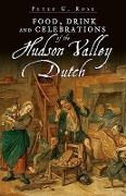 Cover-Bild zum Titel 'Food, Drink and Celebrations of the Hudson Valley Dutch' von 'Peter G. Rose'